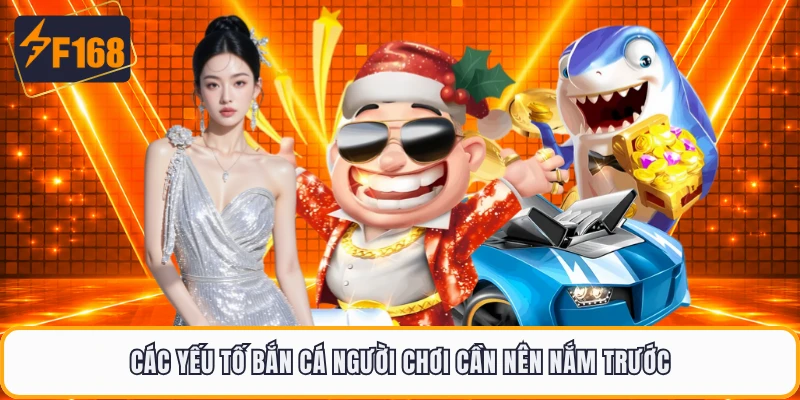 Các yếu tố bắn cá người chơi cần nên nắm trước