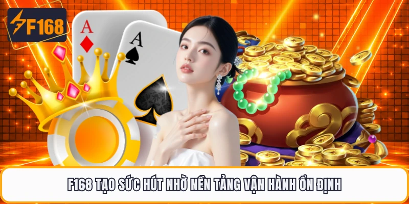 F168 tạo sức hút nhờ nền tảng vận hành ổn định
