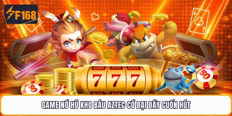 Game nổ hũ kho báu Aztec cổ đại đầy cuốn hút
